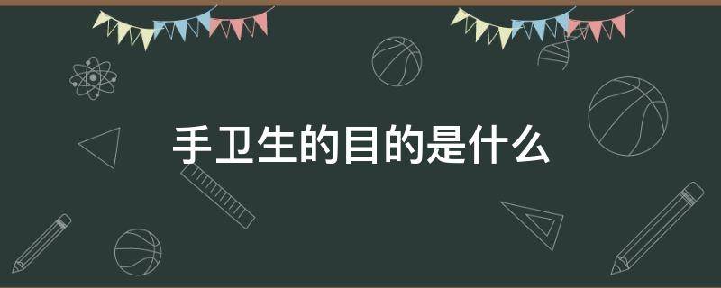 手卫生的目的是什么 手卫生的目的及基本要求