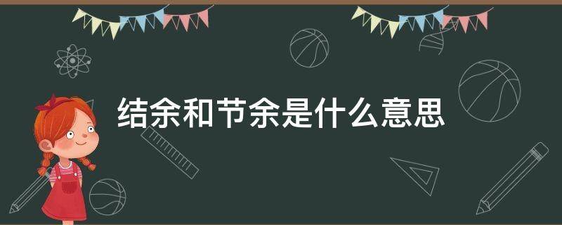 结余和节余是什么意思（结余和节余是什么意思区别）