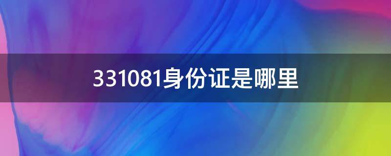 331081身份证是哪里 331081身份证是哪里人