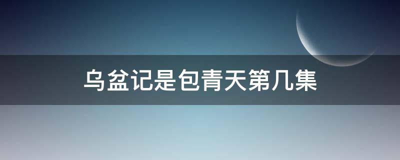 乌盆记是包青天第几集（乌盆记包青天是哪一集）