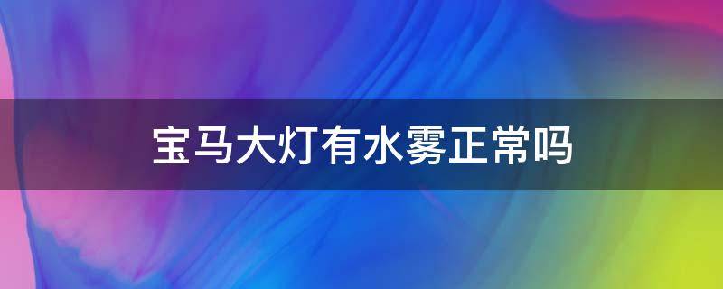 宝马大灯有水雾正常吗（宝马大灯有水雾正常吗图片）