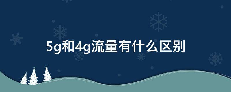 5g和4g流量有什么区别（5g与4g流量的区别）