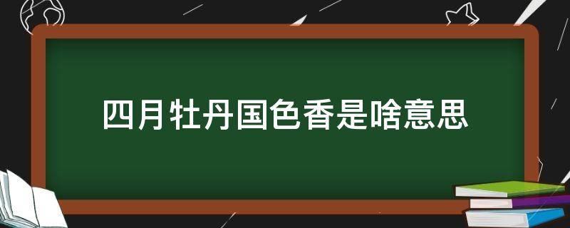 四月牡丹国色香是啥意思 4月牡丹国色香的上一句是什么?