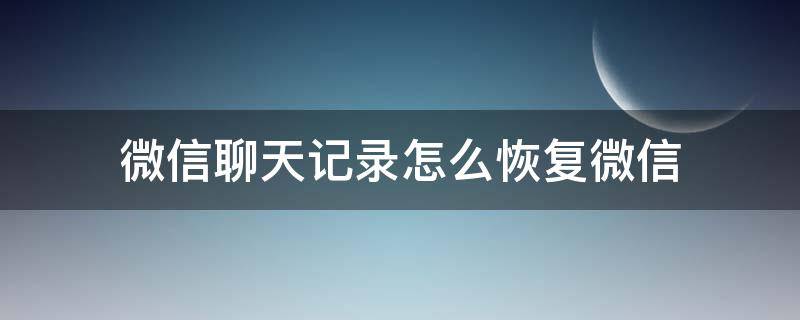 微信聊天记录怎么恢复微信（微信聊天记录怎么恢复微信删除的聊天记录在哪能找到）