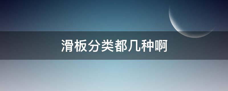 滑板分类都几种啊（滑板分为哪几类）