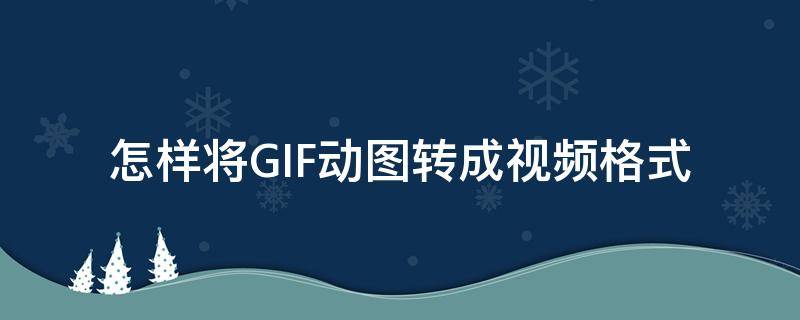 怎样将GIF动图转成视频格式（怎样将gif动图转成视频格式转换）