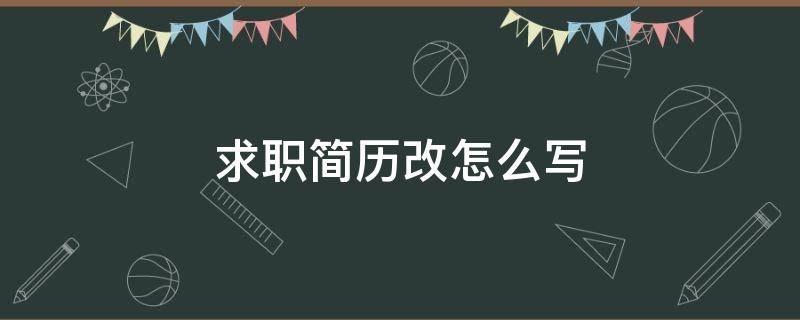 求职简历改怎么写 求职简历填写