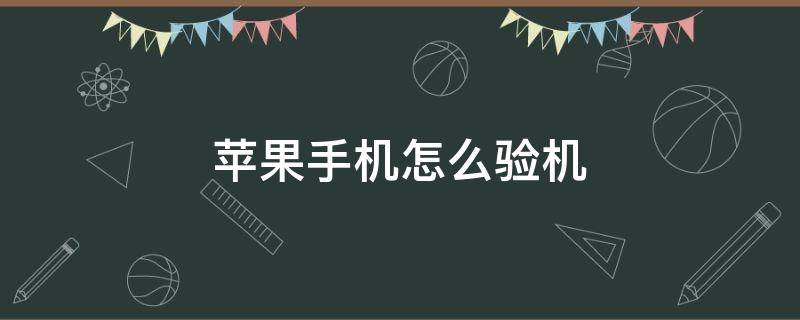 苹果手机怎么验机（苹果手机怎么验机是不是原装正品）