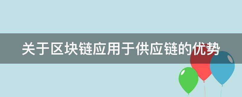 关于区块链应用于供应链的优势 区块链技术在供应链领域有哪些应用?