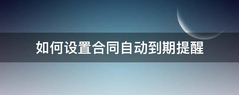 如何设置合同自动到期提醒（怎么设置合同自动到期）