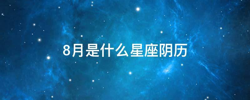 8月是什么星座阴历 8月是什么星座阴历9