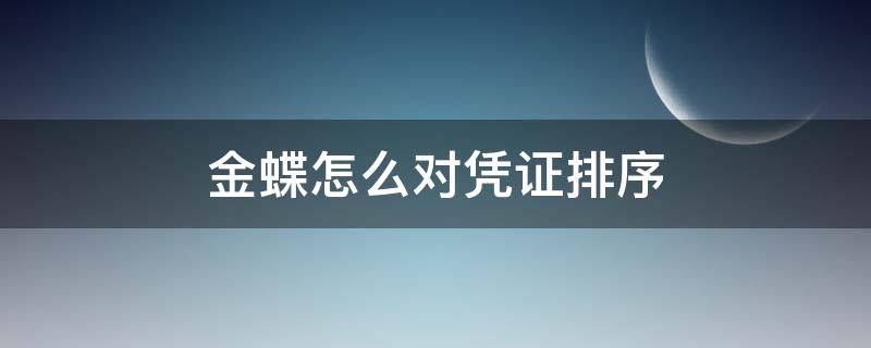 金蝶怎么对凭证排序（金蝶软件怎么凭证排序）