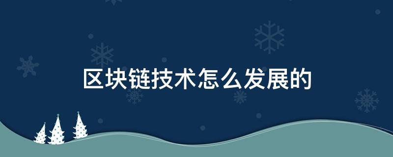 区块链技术怎么发展的 区块链如何发展