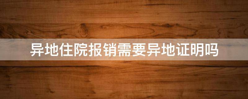 异地住院报销需要异地证明吗 异地报销住院费用需要准备哪些材料