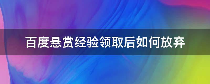 百度悬赏经验领取后如何放弃 百度经验悬赏令赚钱