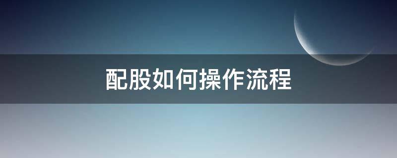 配股如何操作流程 配股的流程