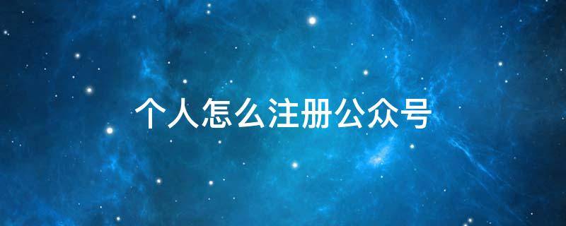 个人怎么注册公众号（个人怎么注册公众号写文章）