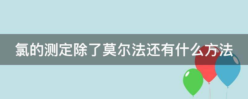 氯的测定除了莫尔法还有什么方法（测氯的试剂）