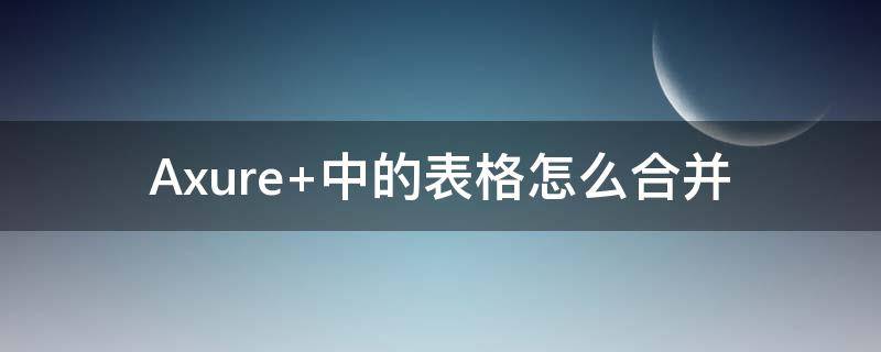 Axure 中的表格怎么合并