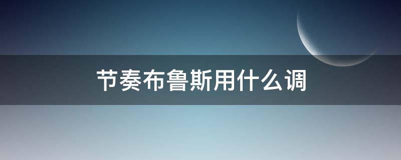 节奏布鲁斯用什么调（节奏布鲁斯用什么调的笛子）