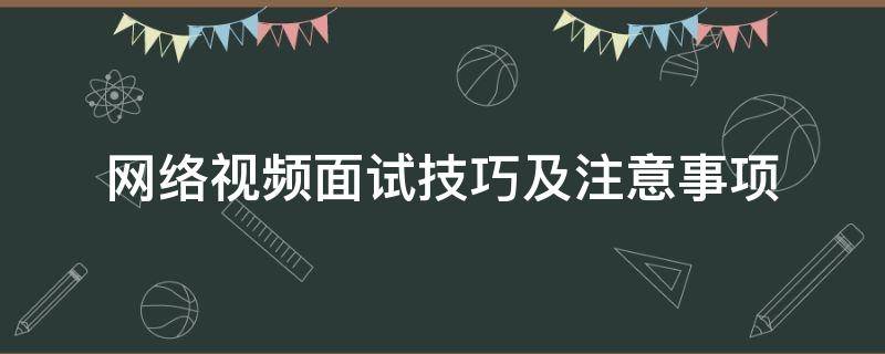 网络视频面试技巧及注意事项（网络视频面试技巧及注意事项怎么写）