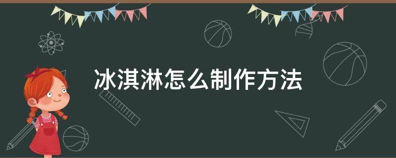 冰淇淋怎么制作方法 冰淇淋怎么制作方法作文