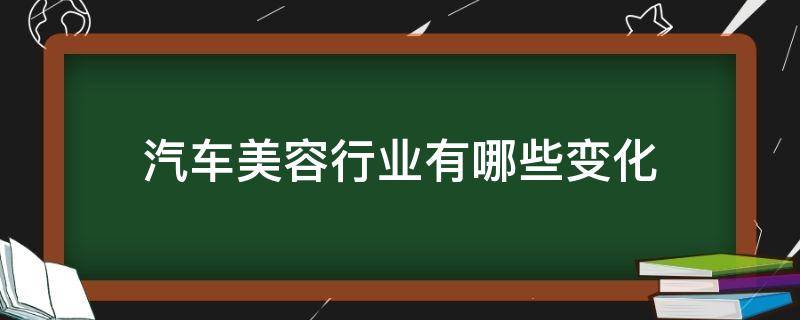 汽车美容行业有哪些变化 汽车美容行业的现状与分析