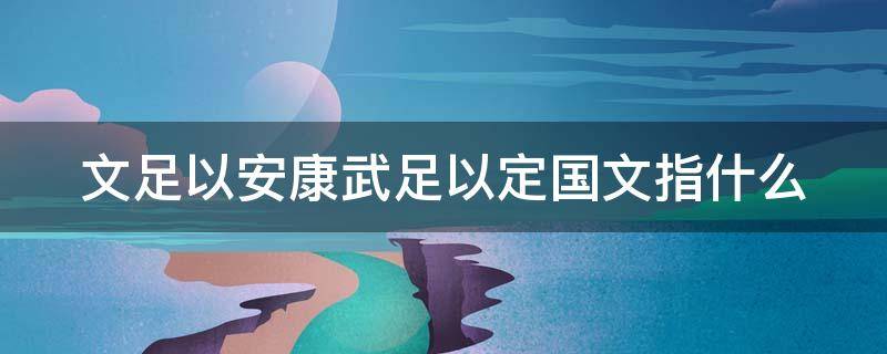 文足以安康武足以定国文指什么 文足以安康武足以定国文指什么意思