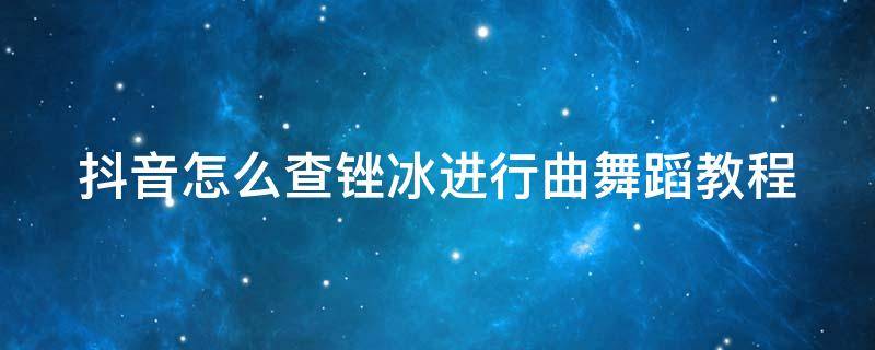 抖音怎么查锉冰进行曲舞蹈教程