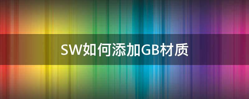 SW如何添加GB材质（sw怎么添加材质）