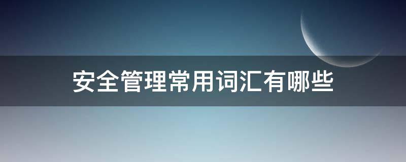 安全管理常用词汇有哪些 安全管理常用词汇有哪些类型