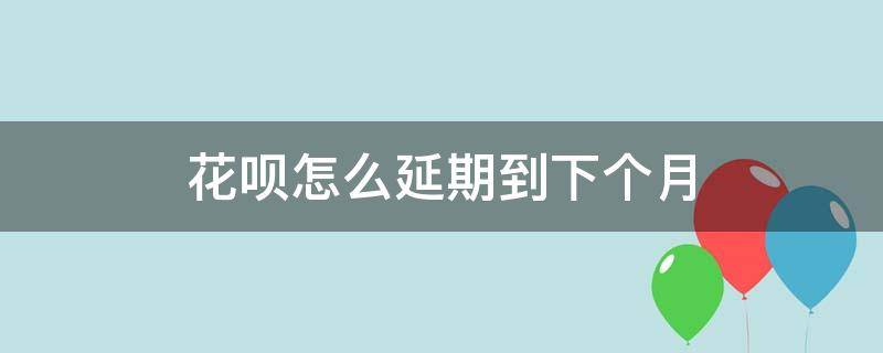 花呗怎么延期到下个月 花呗怎么延期到下个月还