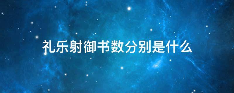 礼乐射御书数分别是什么（礼乐射御书数分别是什么意思）