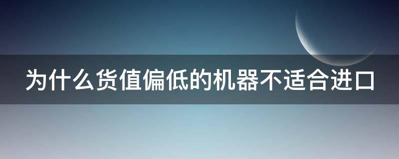 为什么货值偏低的机器不适合进口 货值太低