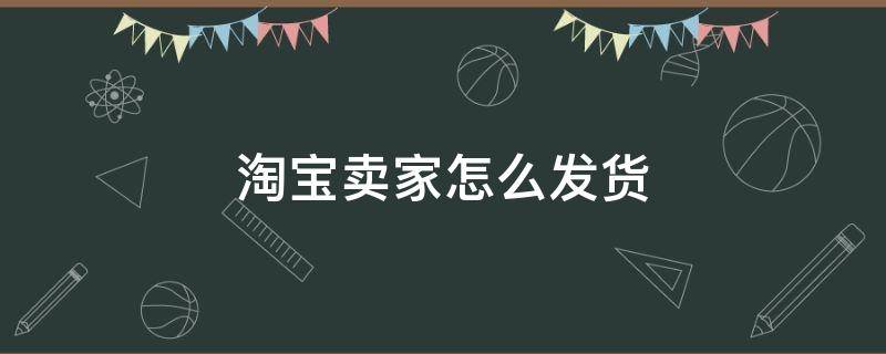 淘宝卖家怎么发货 淘宝卖家怎么发货打印快递单