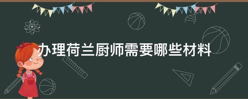 办理荷兰厨师需要哪些材料 办理荷兰厨师批文是什么