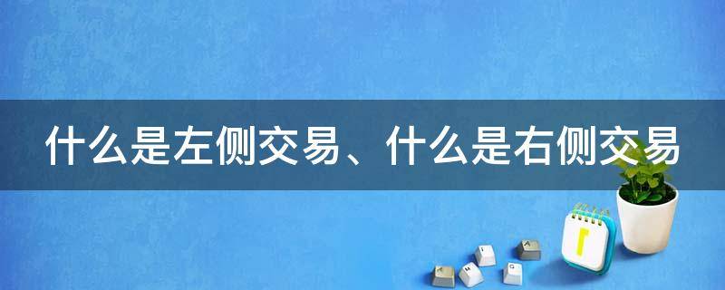 什么是左侧交易、什么是右侧交易（什么是左侧交易和右侧交易啊?）