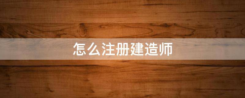 怎么注册建造师 怎么注册建造师证