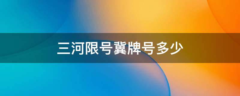 三河限号冀牌号多少 河北三河限号最新通知