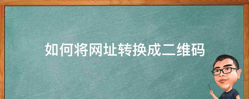 如何将网址转换成二维码 如何将网址转换成二维码格式