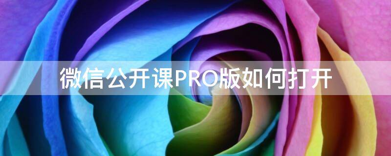 微信公开课PRO版如何打开（微信公开课是干嘛的）