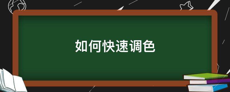 如何快速调色 如何快速调色好图片