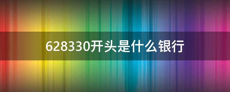 628330开头是什么银行 628330开头是什么银行的卡