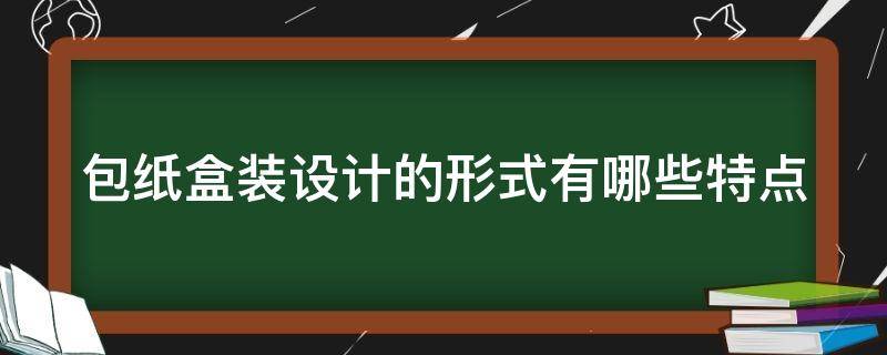 包纸盒装设计的形式有哪些特点（包纸盒装设计的形式有哪些特点和要求）