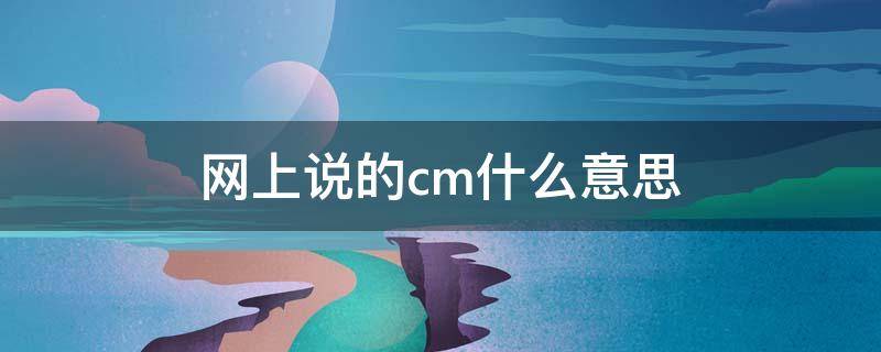 网上说的cm什么意思（cm是什么意思啊网络用语）