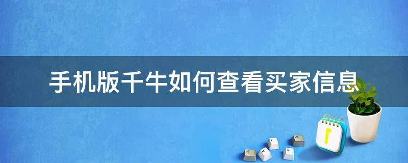 手机版千牛如何查看买家信息 手机千牛怎么可以看到买家商品记录