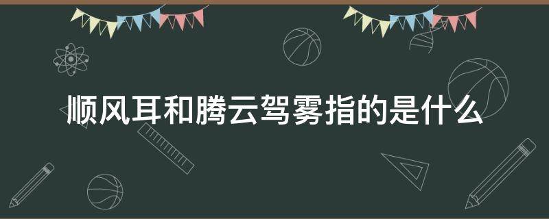 顺风耳和腾云驾雾指的是什么 顺风耳和腾云驾雾的神仙在现代指的是什么