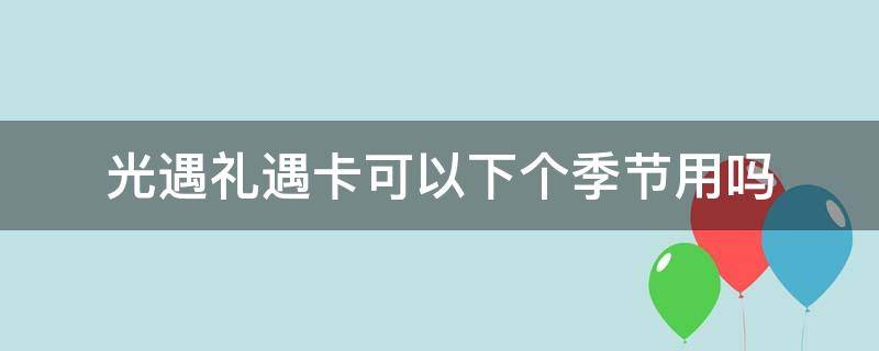 光遇礼遇卡可以下个季节用吗 光遇礼遇卡的使用范围