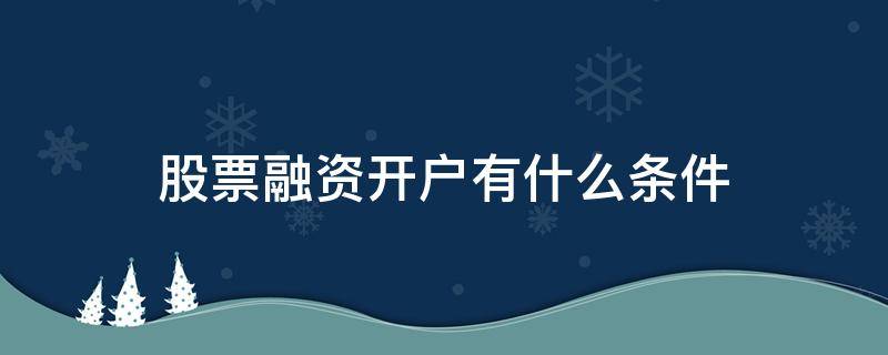 股票融资开户有什么条件（股票融资开户有什么条件和要求）