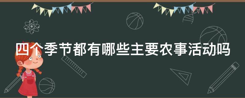 四个季节都有哪些主要农事活动吗 四个季节的主要农事活动有